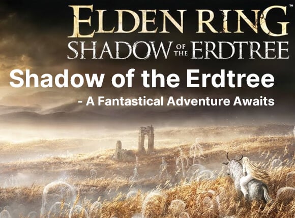 Elden Ring: Shadow of the Erdtree - A Fantastical Adventure Awaits