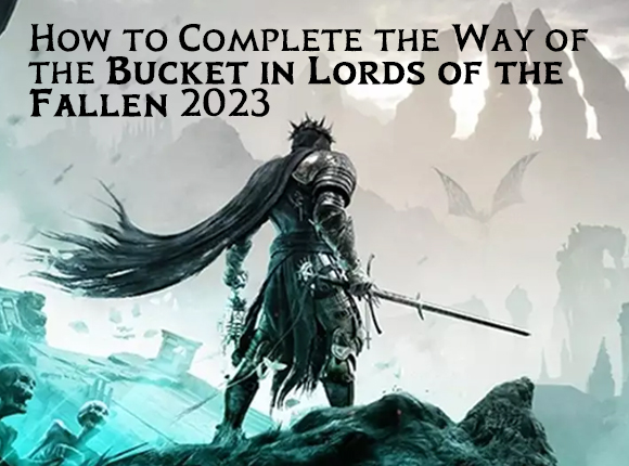 How to Complete the Way of the Bucket in Lords of the Fallen 2023