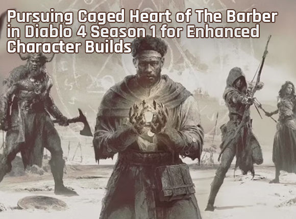 Pursuing Caged Hearts in Diablo 4 Season 1 for Enhanced Character Builds